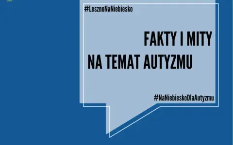 #LesznoNaNiebiesko: Fakty i mity na temat autyzmu. Dowiedz się, od czego jest autyzm i rozwiej wątpliwości. #NaNiebieskoDlaAutyzmu